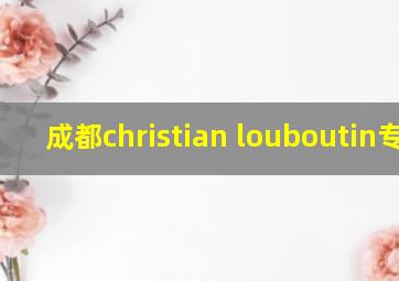 成都christian louboutin专柜